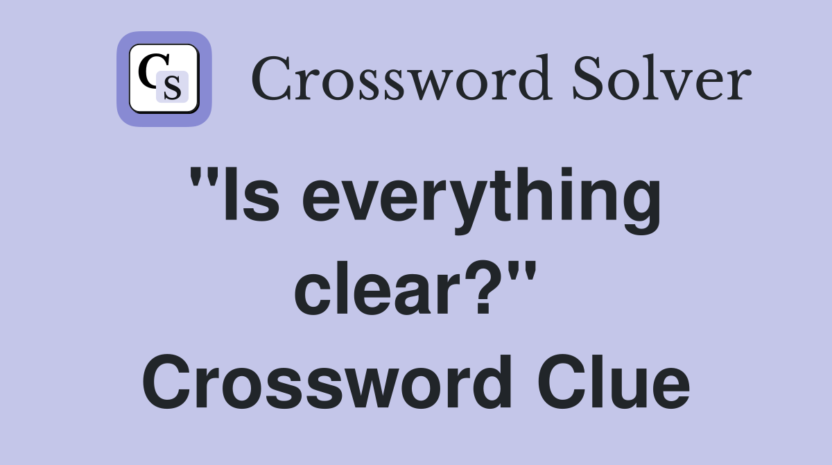 "Is everything clear?" Crossword Clue