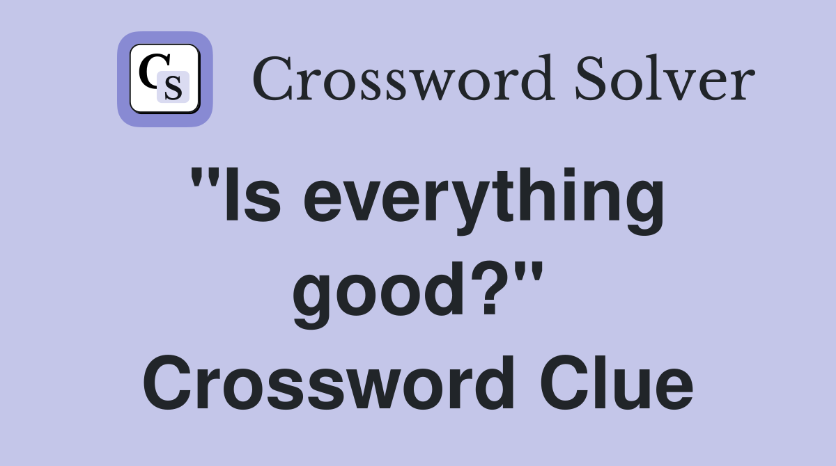 "Is everything good?" Crossword Clue