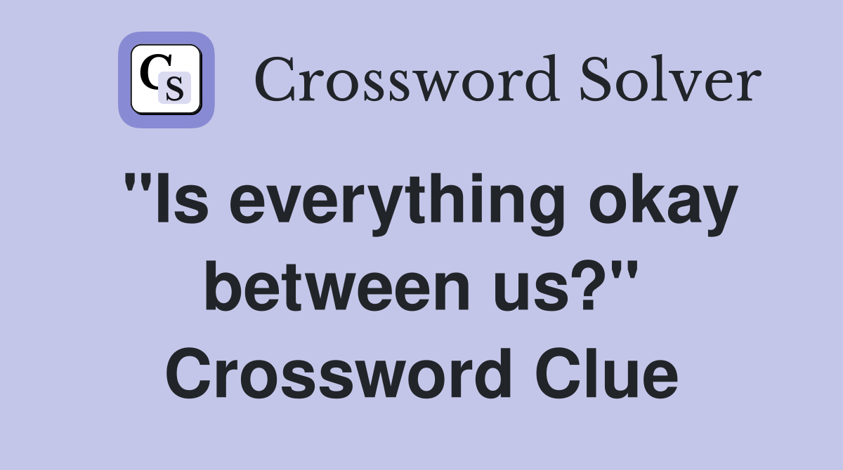 "Is everything okay between us?" Crossword Clue