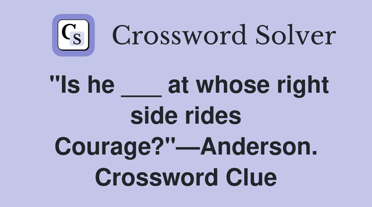 "Is he ___ at whose right side rides Courage?"—Anderson. Crossword Clue