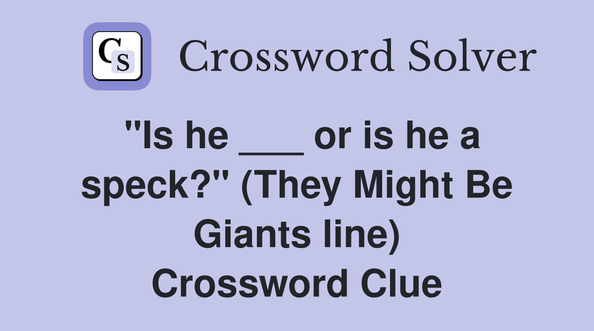 "Is he ___ or is he a speck?" (They Might Be Giants line) Crossword Clue