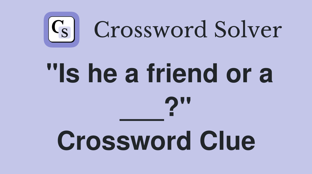 "Is he a friend or a ___?" Crossword Clue