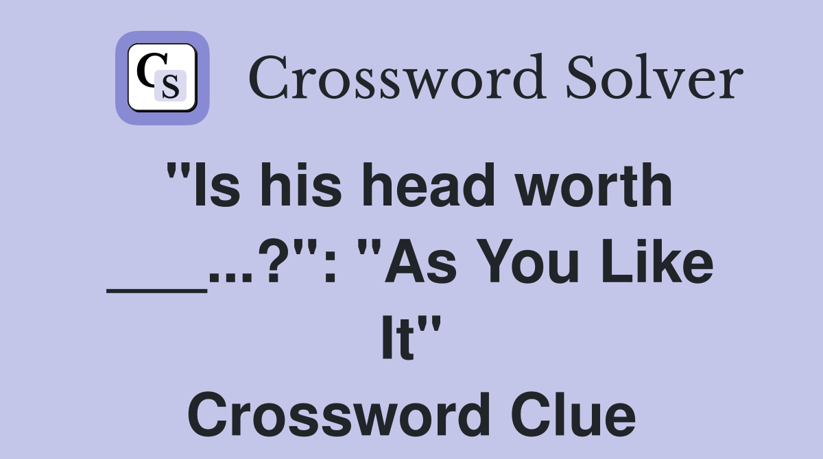 "Is his head worth ___...?": "As You Like It" Crossword Clue