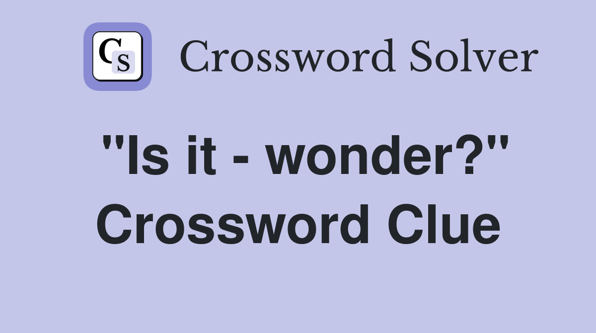 "Is it - wonder?" Crossword Clue