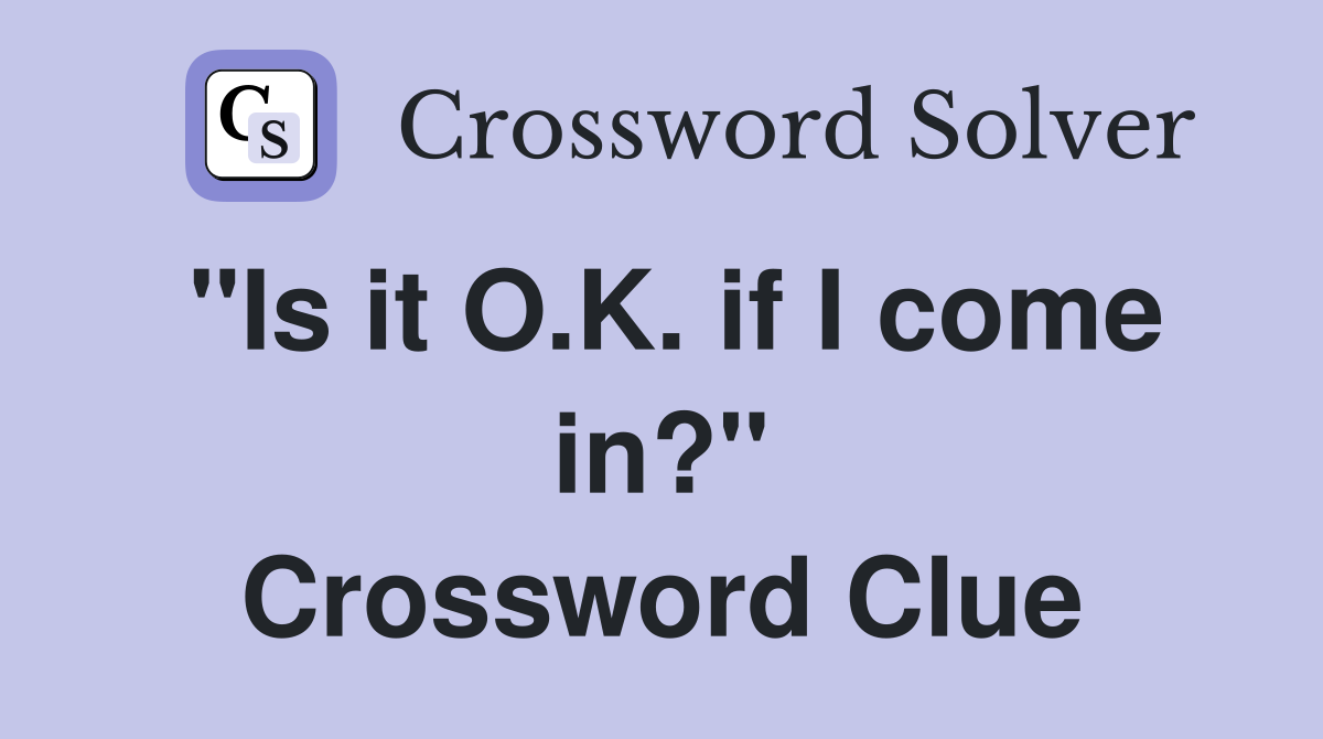 "Is it O.K. if I come in?" Crossword Clue