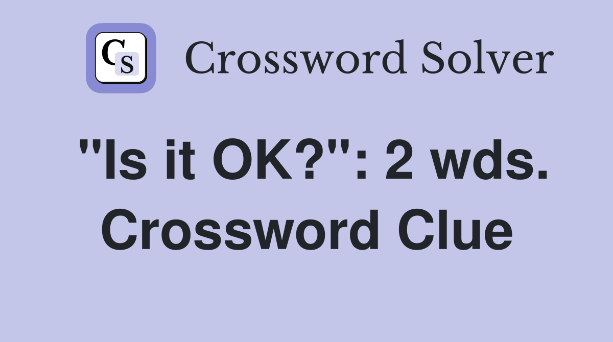 "Is it OK?": 2 wds. Crossword Clue