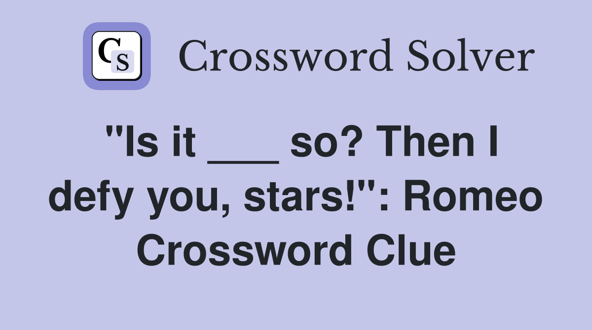 "Is it ___ so? Then I defy you, stars!": Romeo Crossword Clue