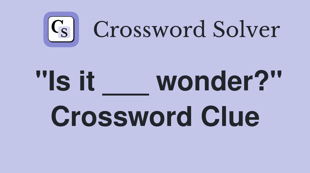 "Is it ___ wonder?" Crossword Clue