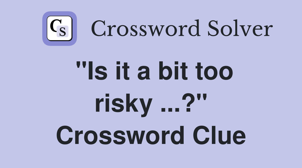 "Is it a bit too risky ...?" Crossword Clue
