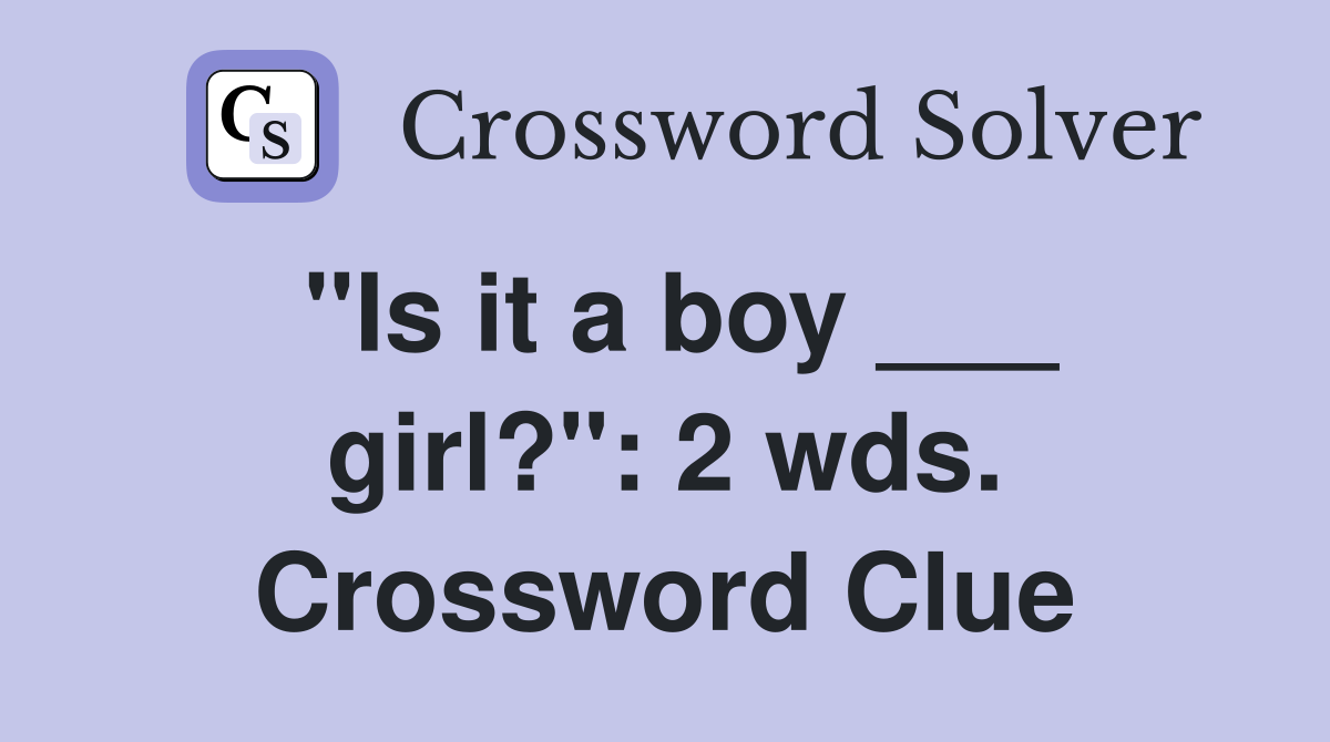 "Is it a boy ___ girl?": 2 wds. Crossword Clue