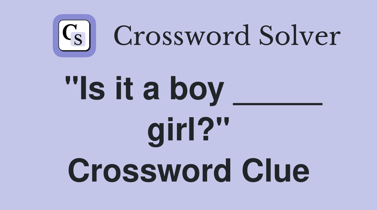 "Is it a boy _____ girl?" Crossword Clue