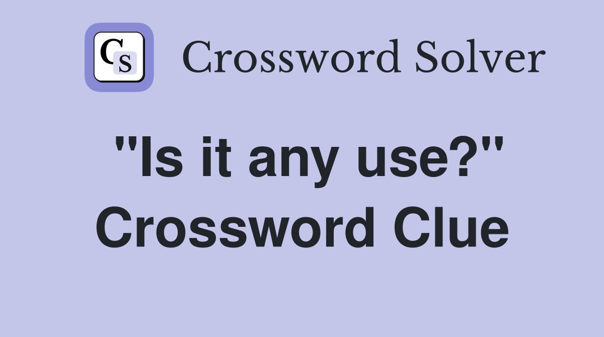 "Is it any use?" Crossword Clue