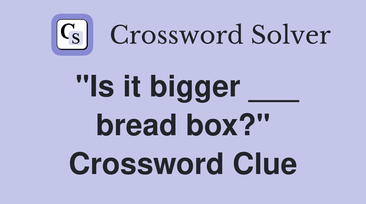 "Is it bigger ___ bread box?" Crossword Clue