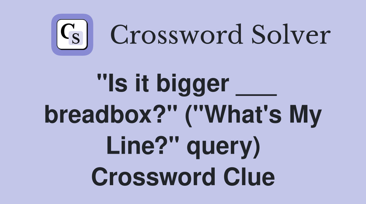 "Is it bigger ___ breadbox?" ("What's My Line?" query) Crossword Clue