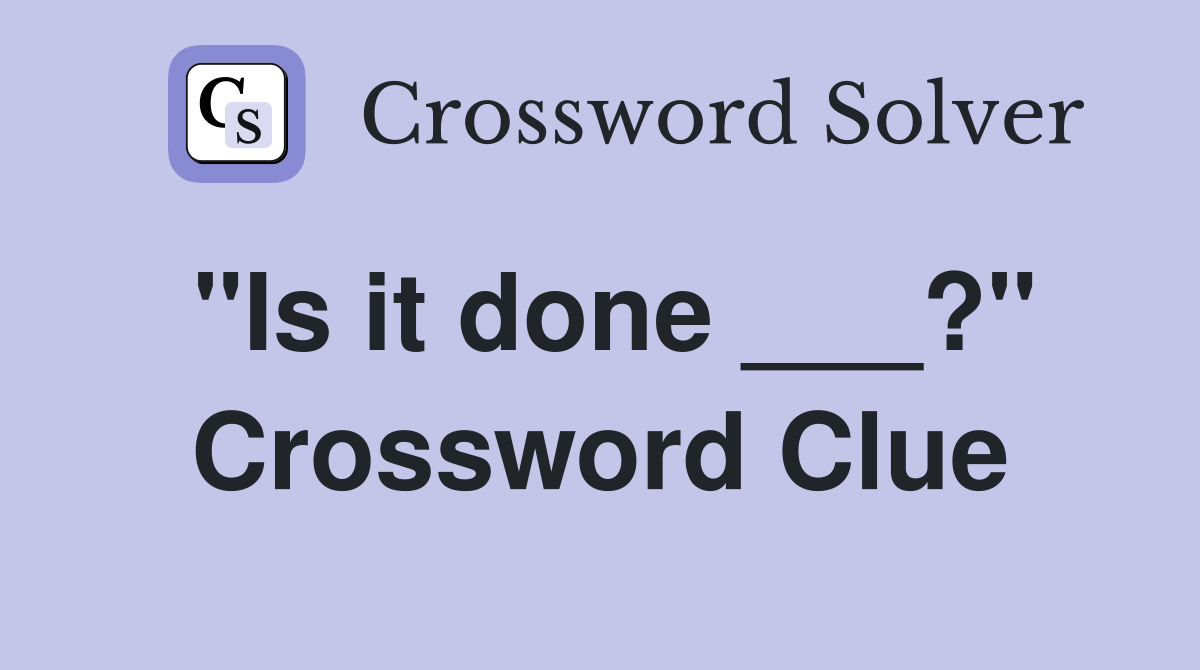 "Is it done ___?" Crossword Clue