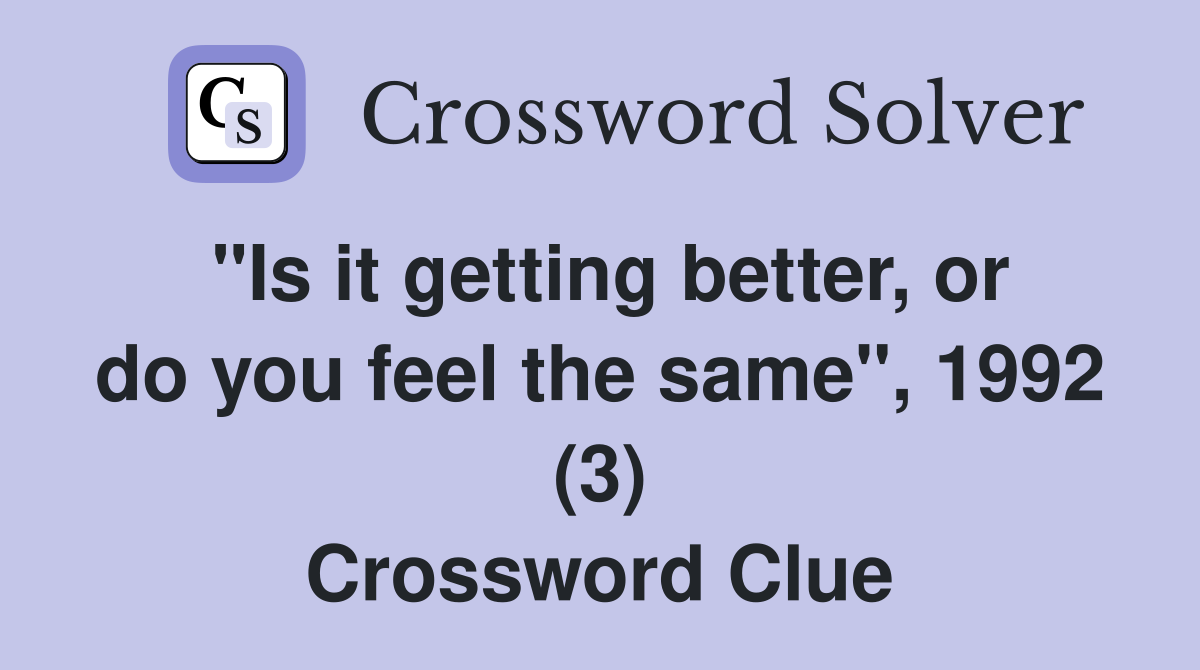 "Is it getting better, or do you feel the same", 1992 (3) Crossword Clue