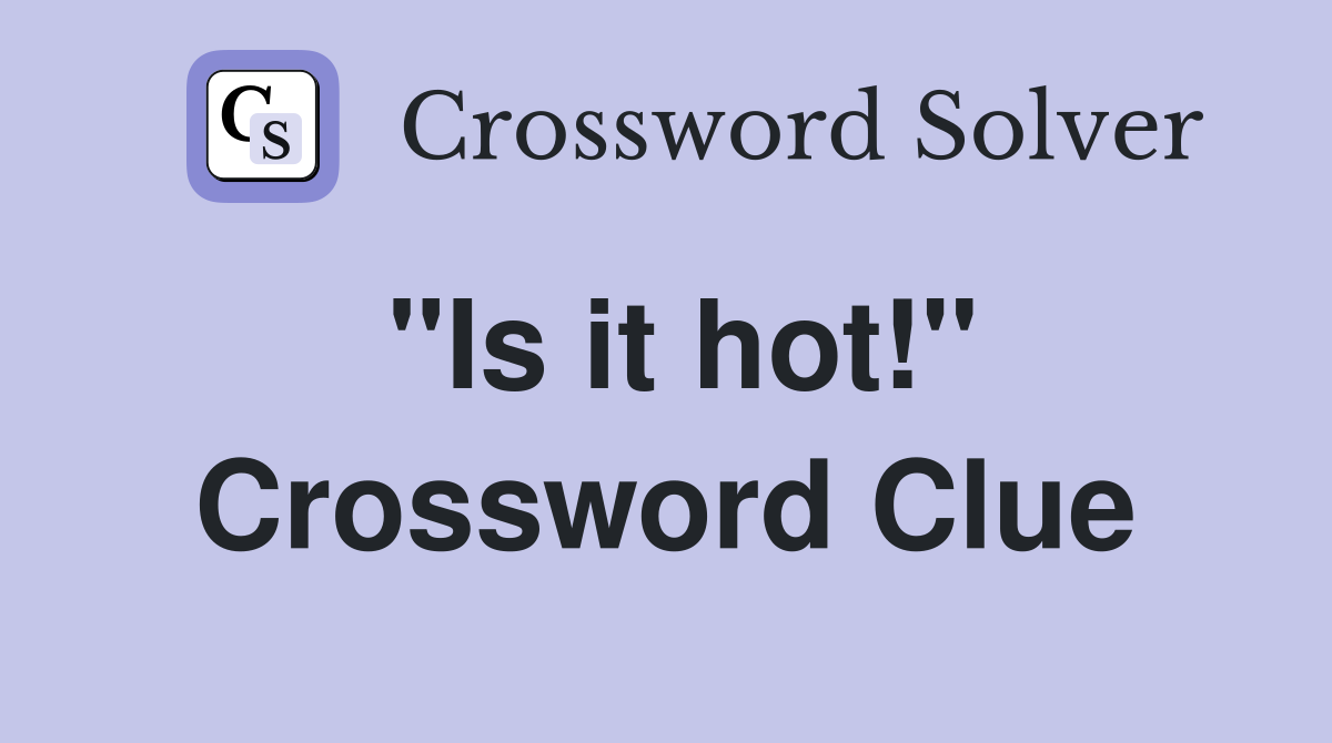 "Is it hot!" Crossword Clue
