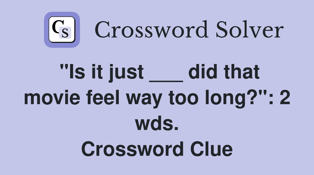 "Is it just ___ did that movie feel way too long?": 2 wds. Crossword Clue