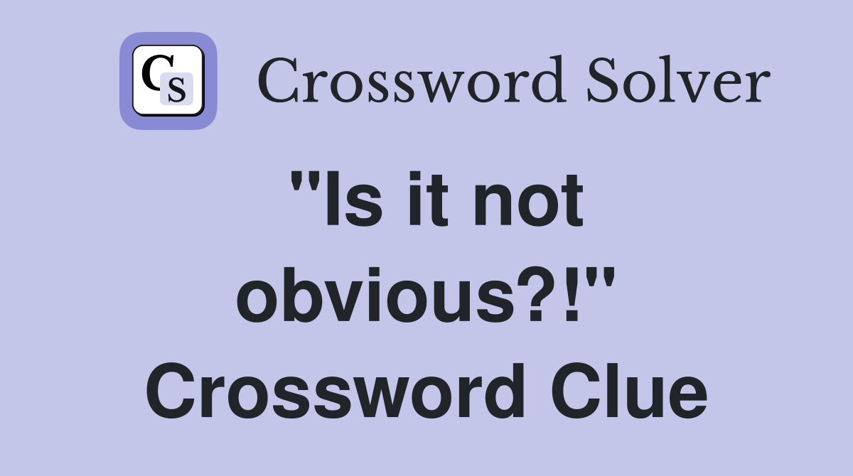 "Is it not obvious?!" Crossword Clue