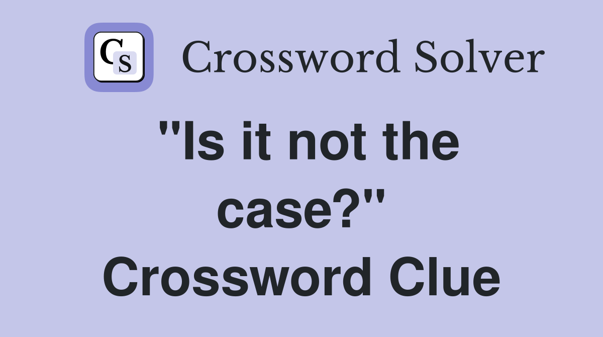 "Is it not the case?" Crossword Clue