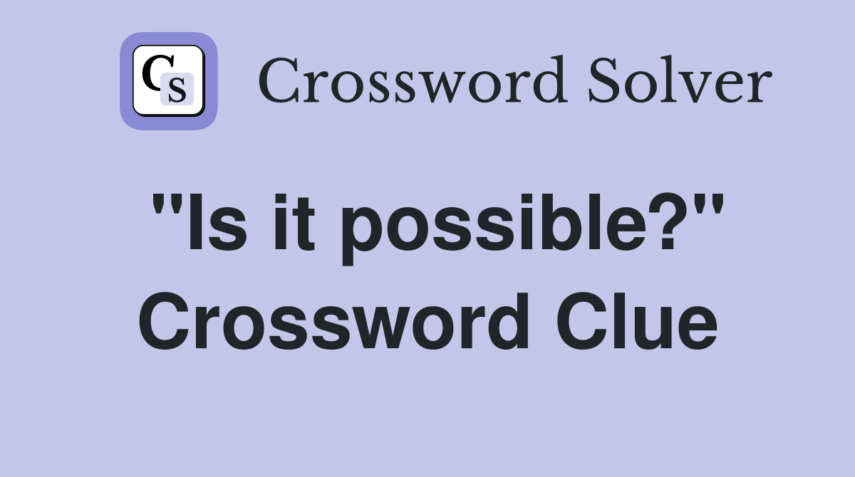 "Is it possible?" Crossword Clue