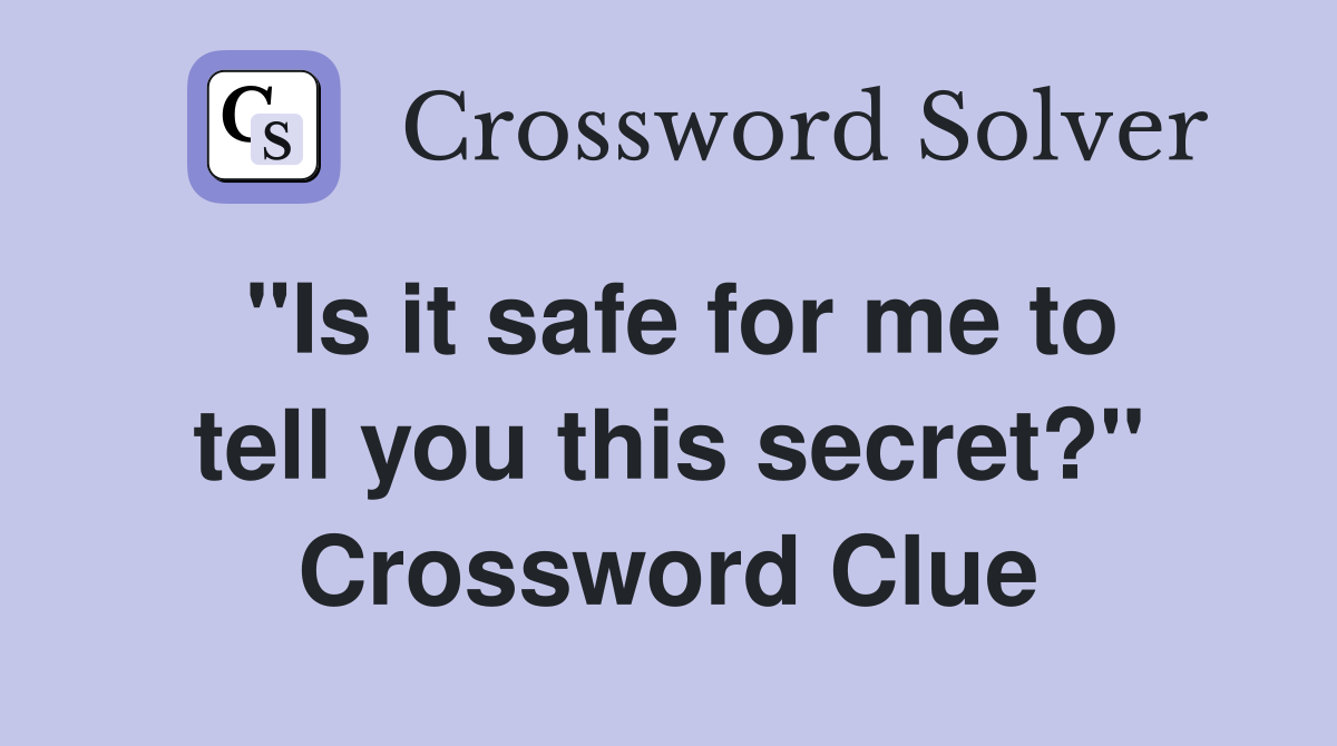 "Is it safe for me to tell you this secret?" Crossword Clue