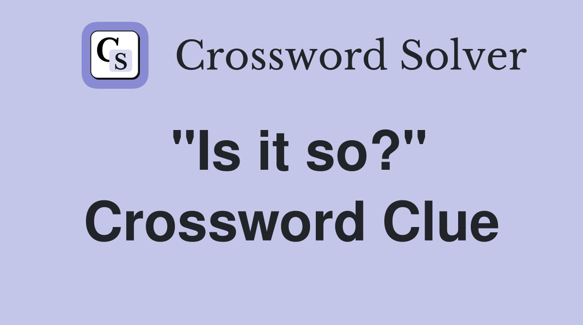 "Is it so?" Crossword Clue