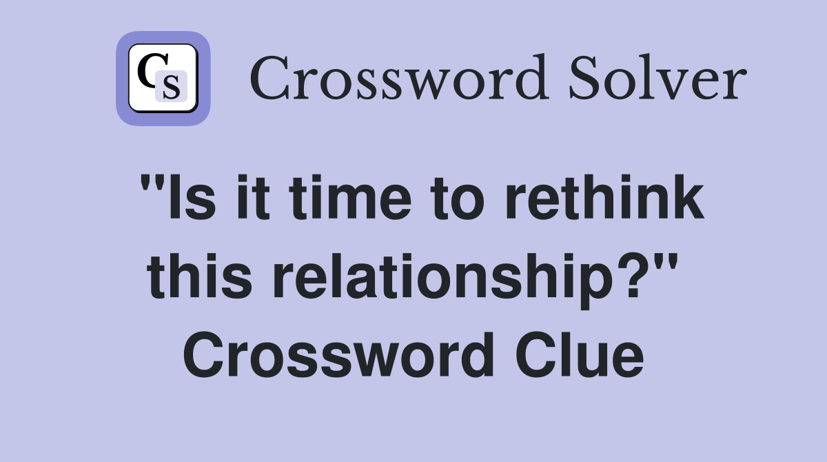 "Is it time to rethink this relationship?" Crossword Clue