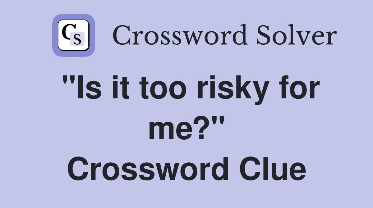 "Is it too risky for me?" Crossword Clue