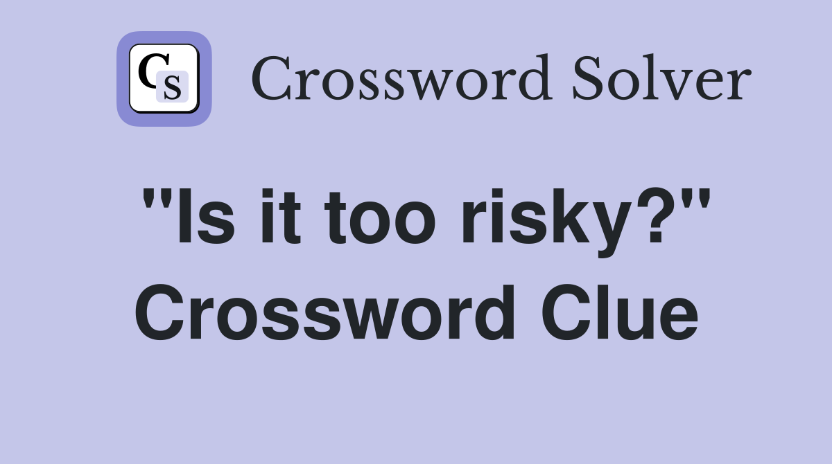 "Is it too risky?" Crossword Clue