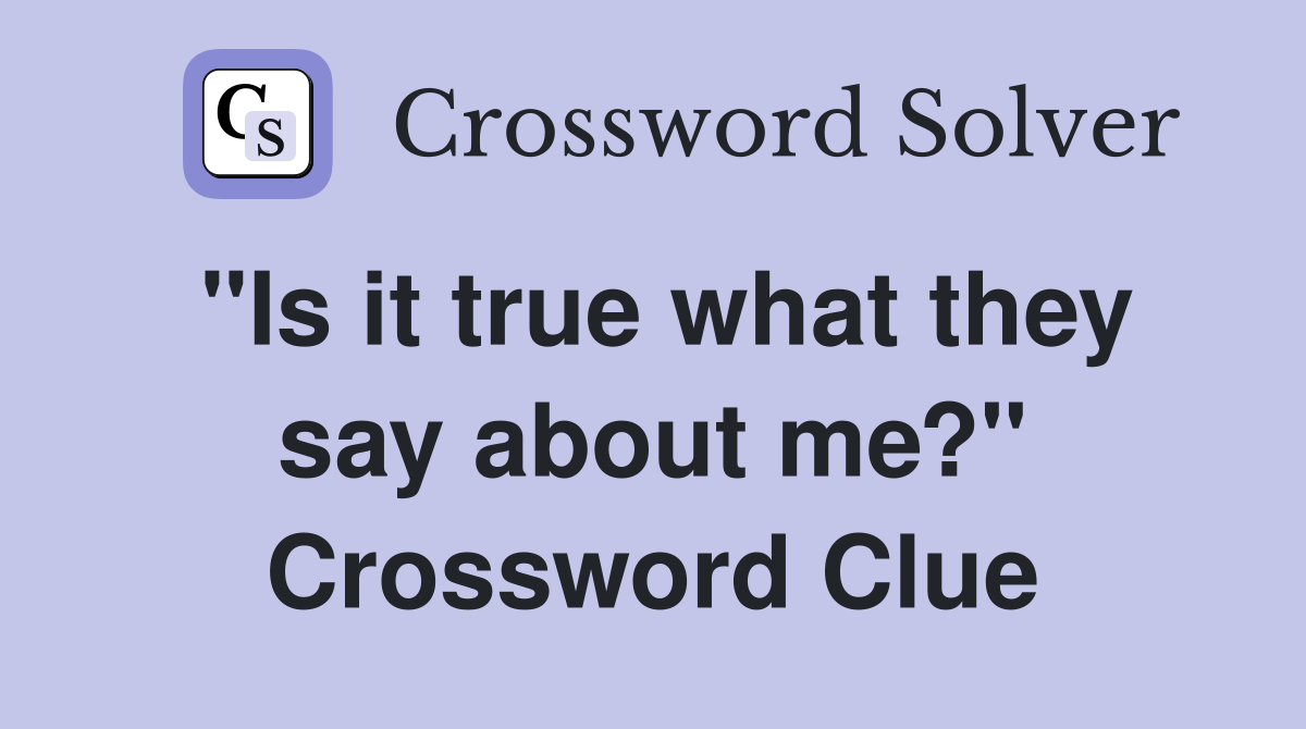 "Is it true what they say about me?" Crossword Clue
