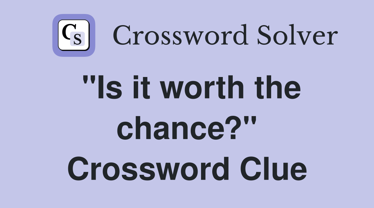 "Is it worth the chance?" Crossword Clue