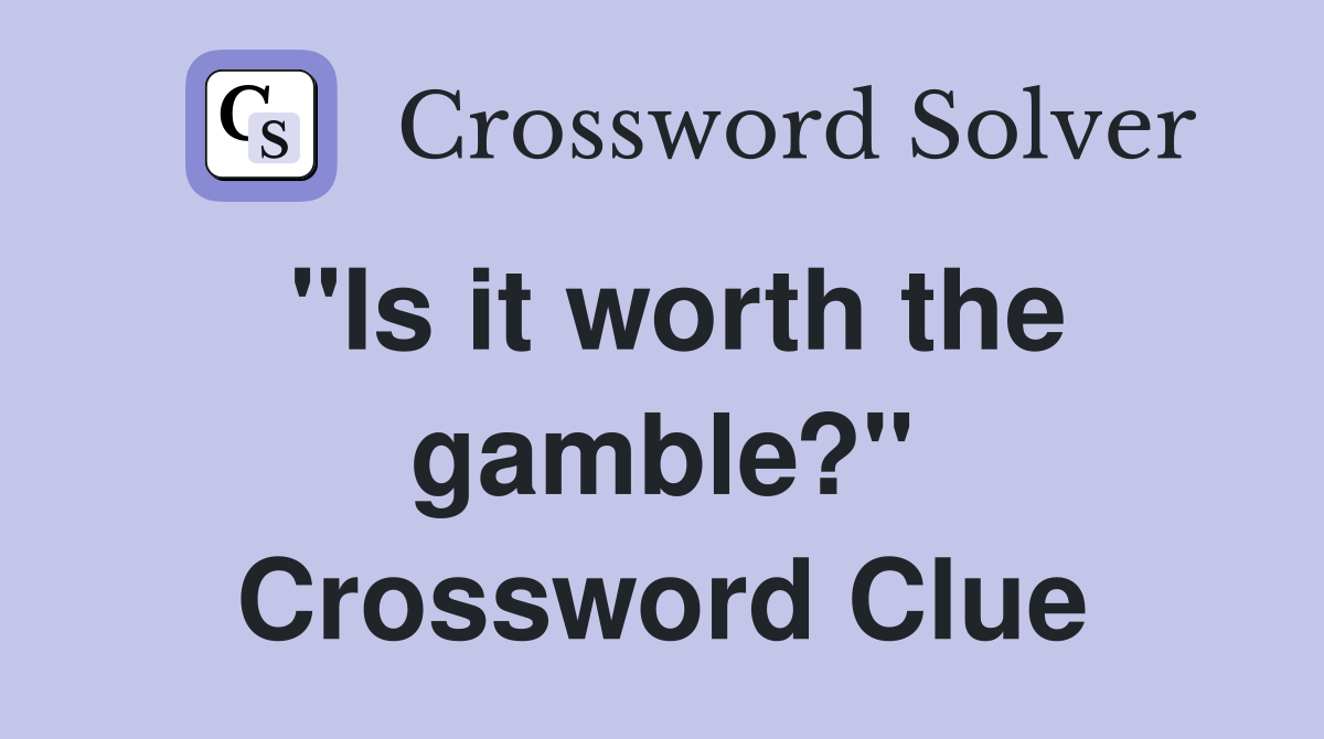 "Is it worth the gamble?" Crossword Clue