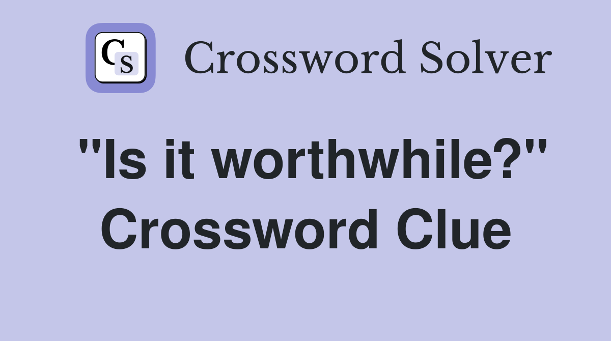 "Is it worthwhile?" Crossword Clue
