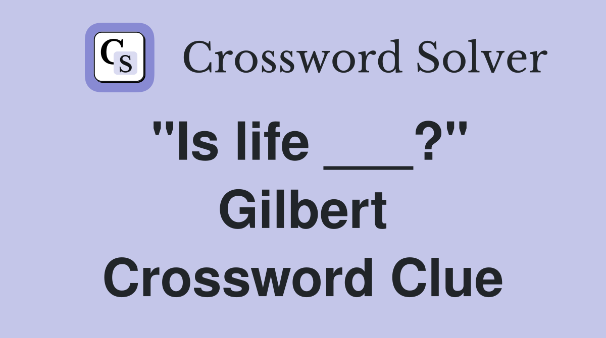 "Is life ___?" Gilbert Crossword Clue