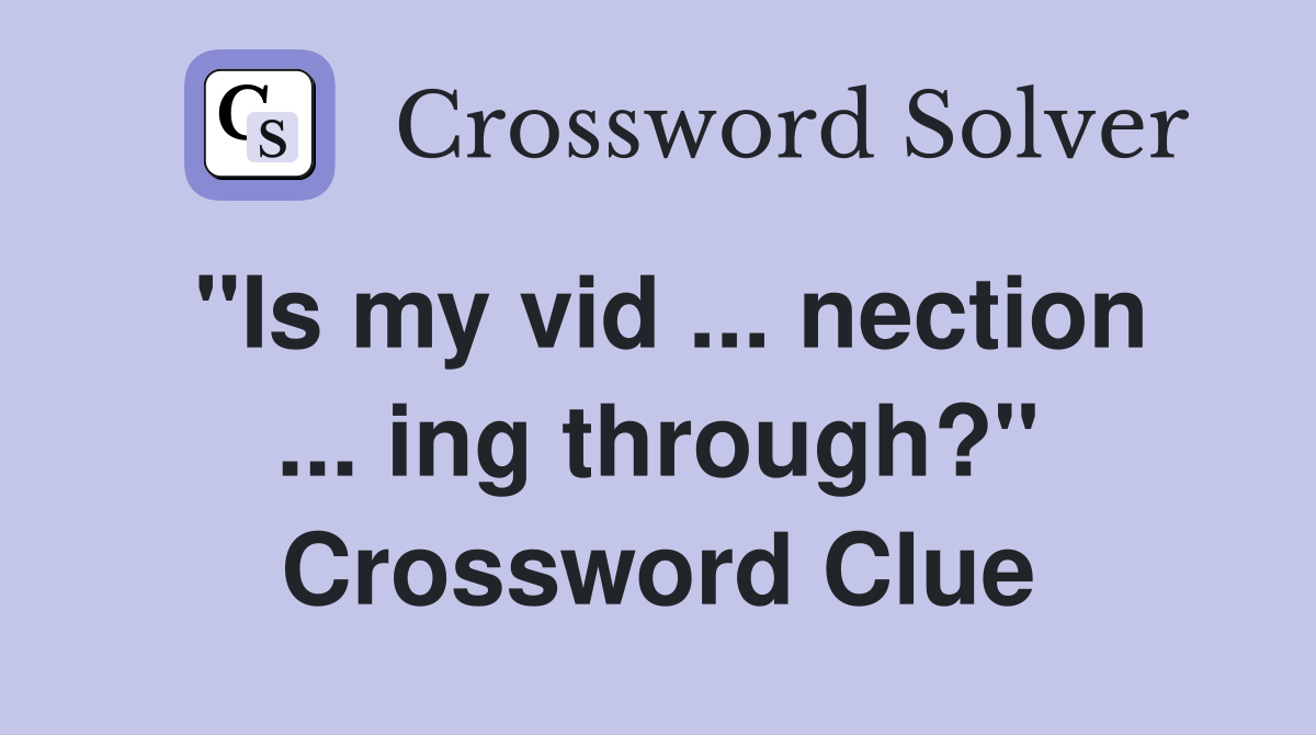 "Is my vid ... nection ... ing through?" Crossword Clue