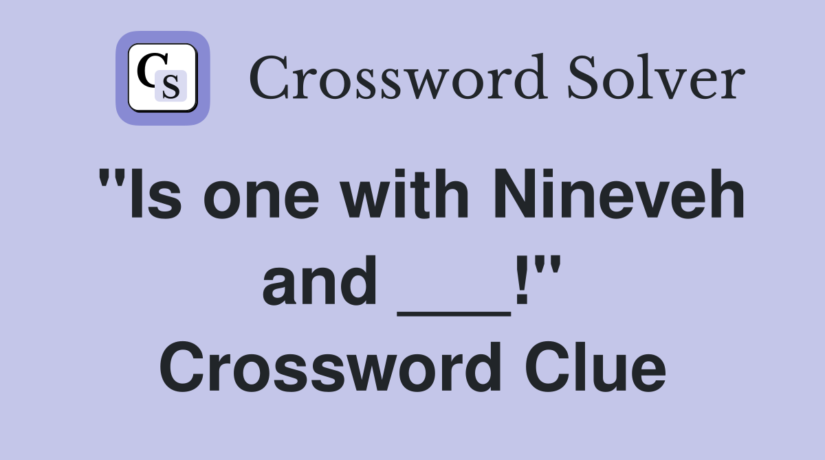 "Is one with Nineveh and ___!" Crossword Clue