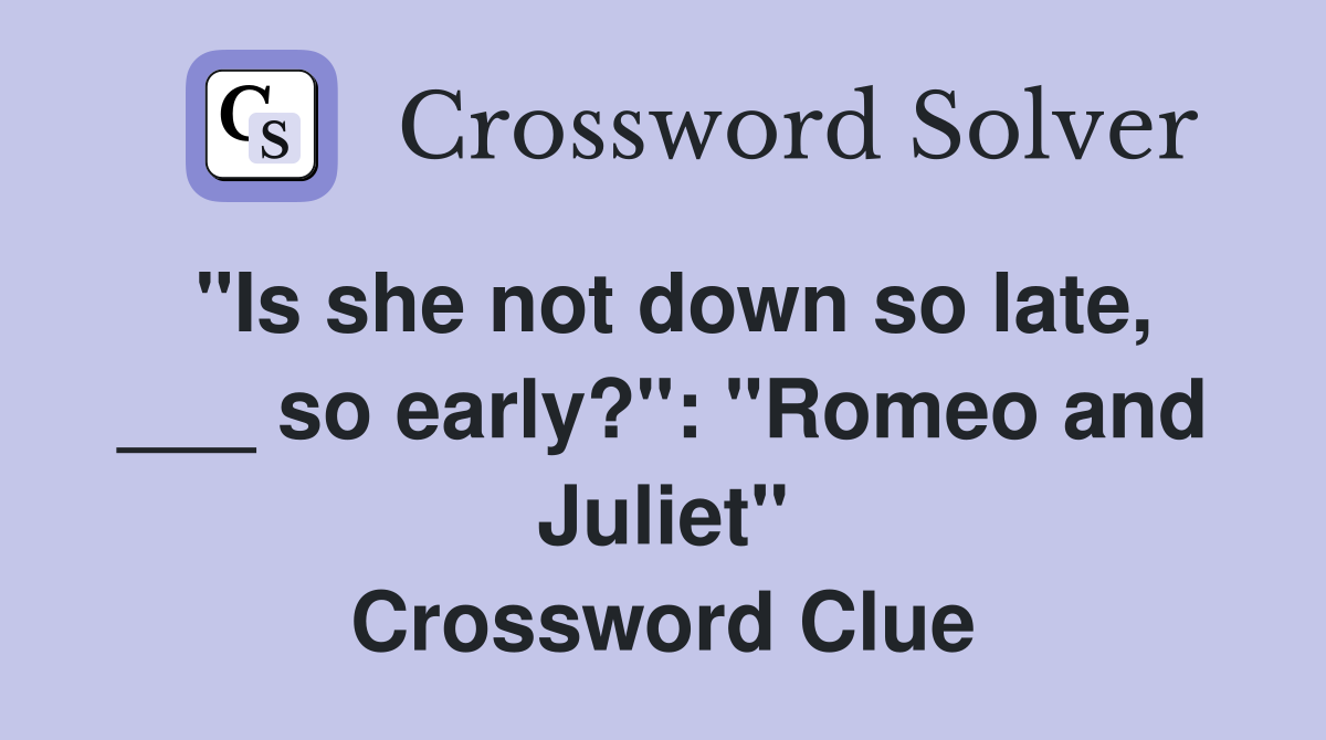 "Is she not down so late, ___ so early?": "Romeo and Juliet" Crossword Clue
