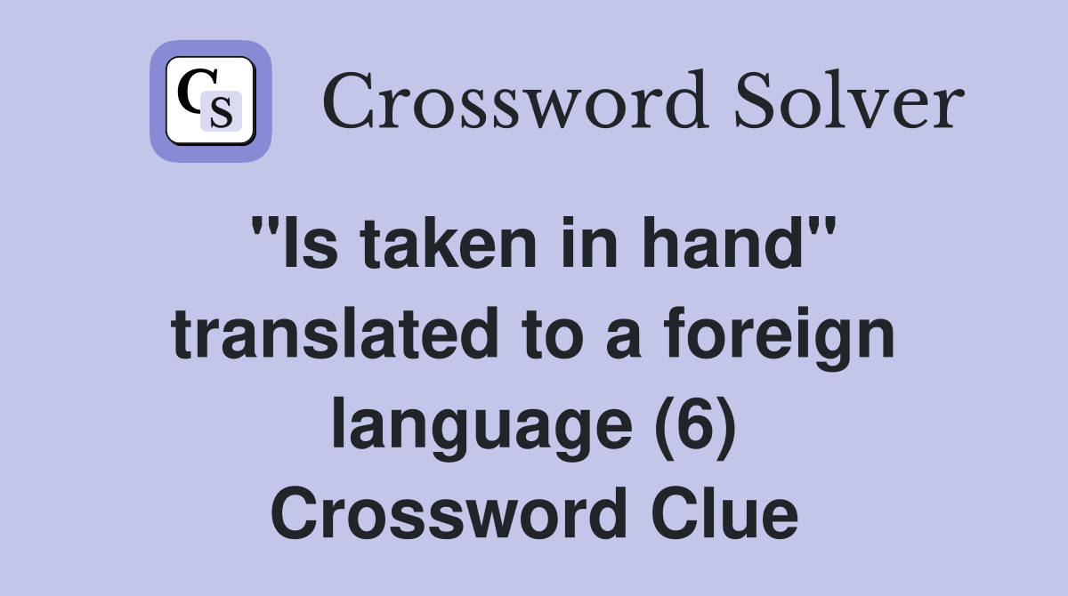 "Is taken in hand" translated to a foreign language (6) Crossword Clue