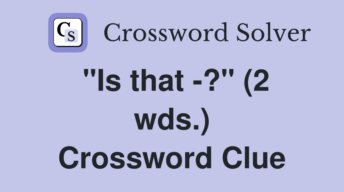 "Is that -?" (2 wds.) Crossword Clue