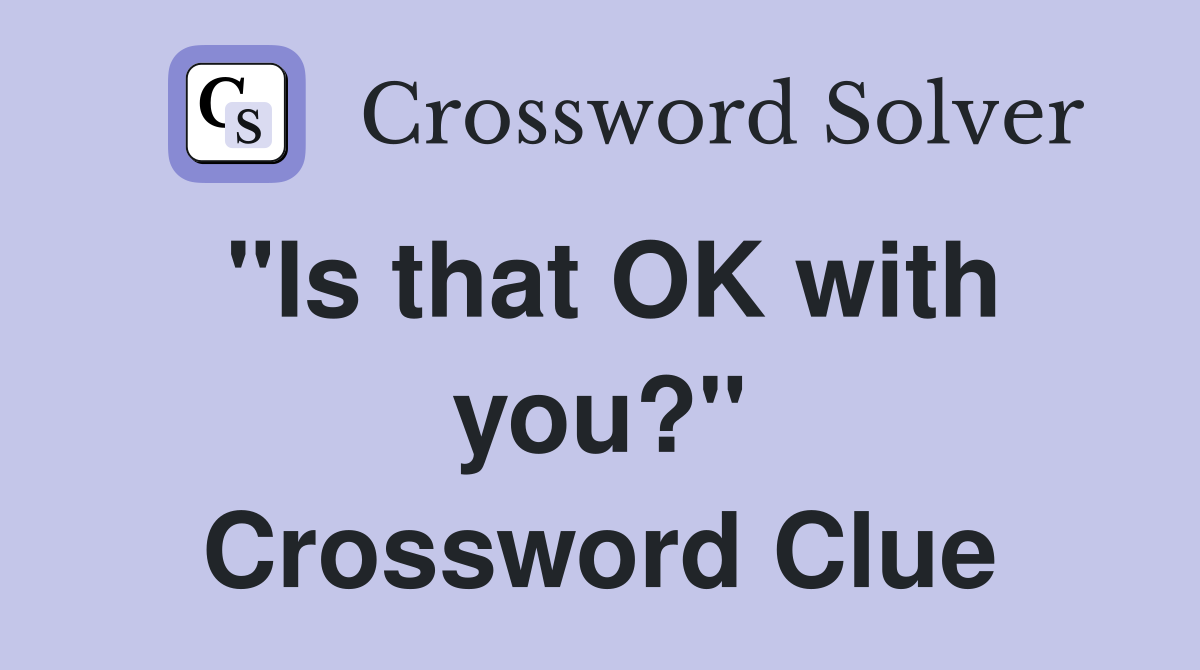 "Is that OK with you?" Crossword Clue