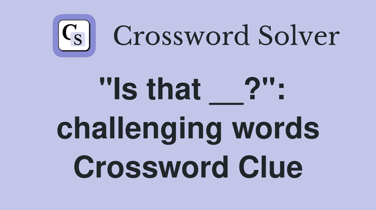 "Is that __?": challenging words Crossword Clue
