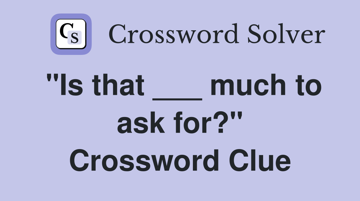 "Is that ___ much to ask for?" Crossword Clue