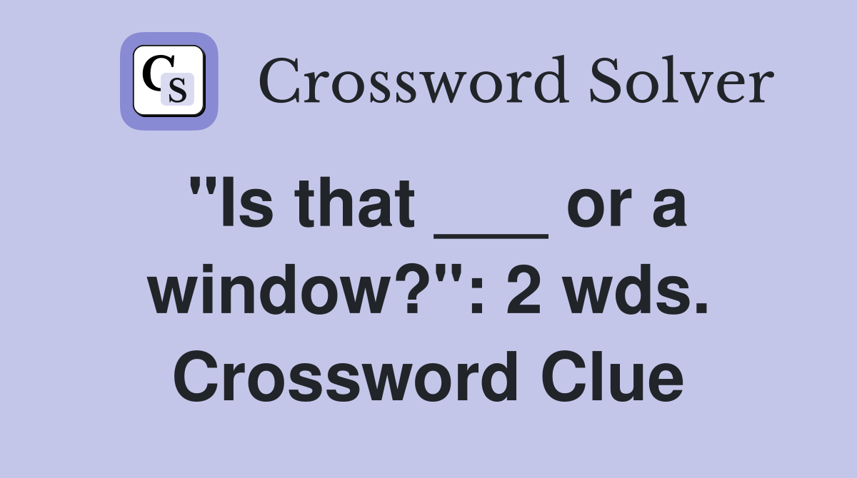 "Is that ___ or a window?": 2 wds. Crossword Clue