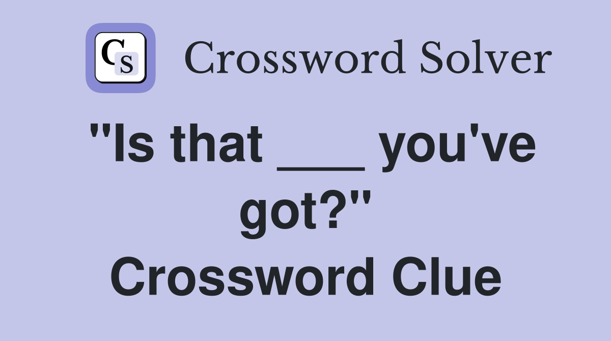 "Is that ___ you've got?" Crossword Clue