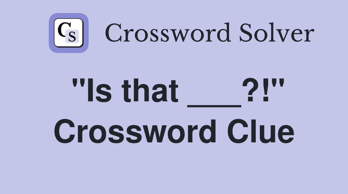 "Is that ___?!" Crossword Clue