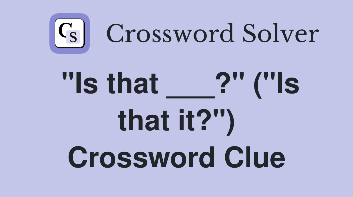"Is that ___?" ("Is that it?") Crossword Clue