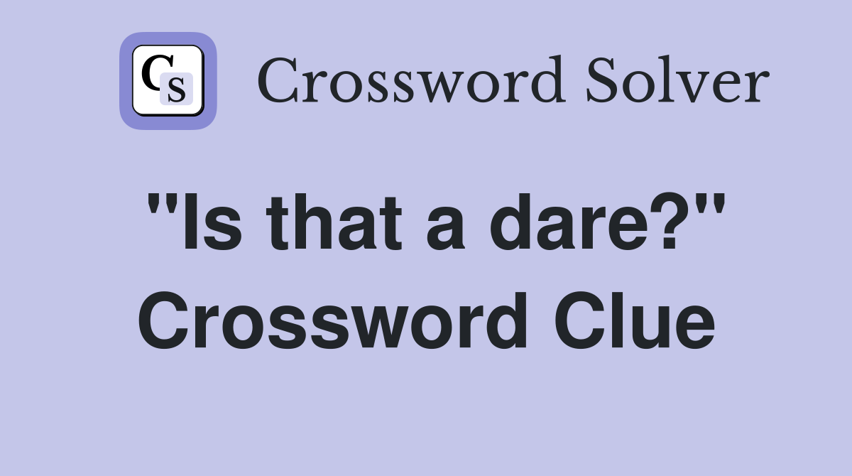 "Is that a dare?" Crossword Clue