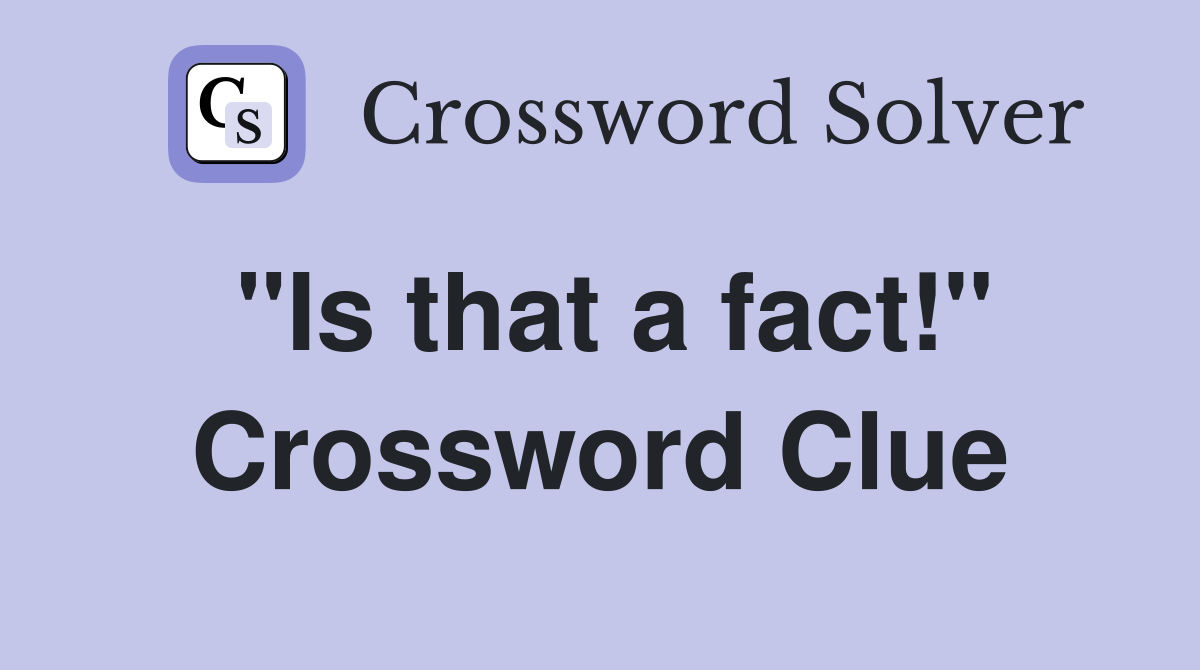 "Is that a fact!" Crossword Clue