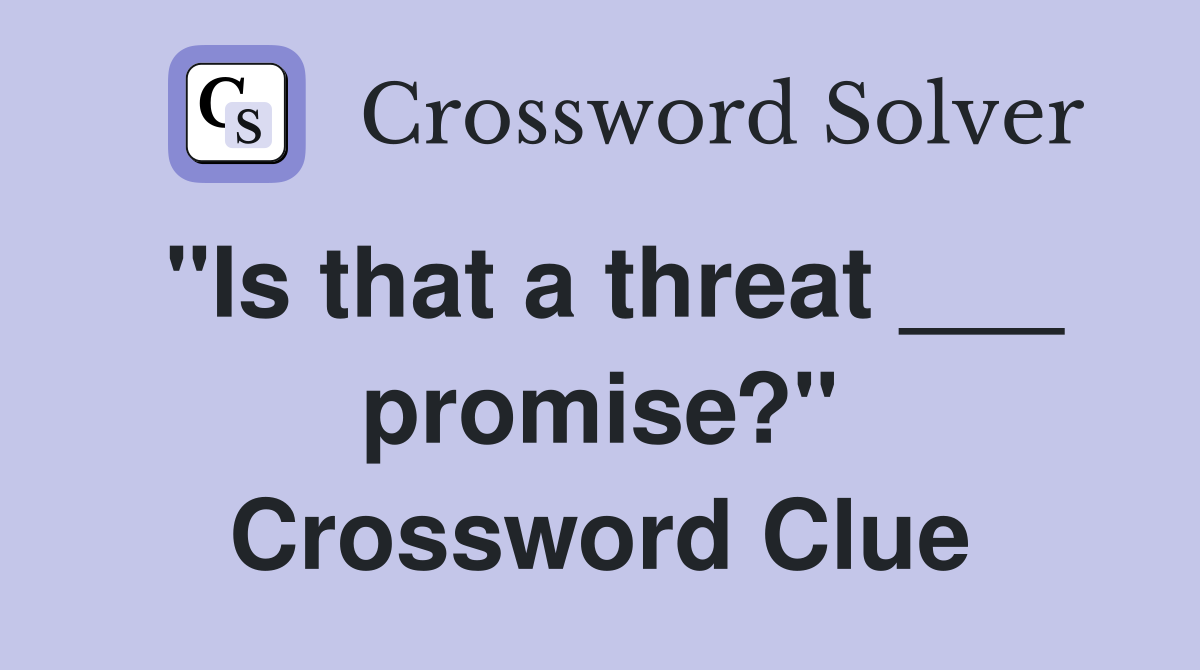 "Is that a threat ___ promise?" Crossword Clue